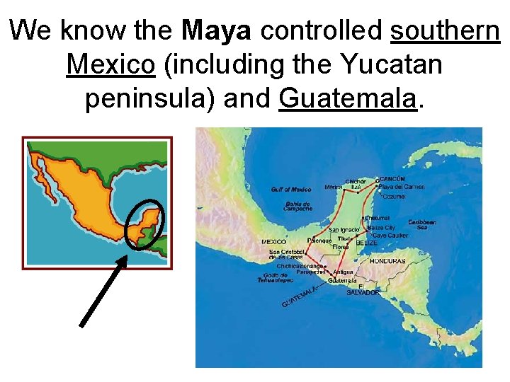 We know the Maya controlled southern Mexico (including the Yucatan peninsula) and Guatemala. 