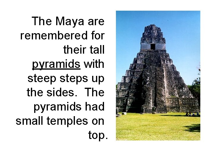 The Maya are remembered for their tall pyramids with steep steps up the sides.