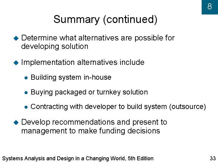 8 Summary (continued) Determine what alternatives are possible for developing solution Implementation alternatives include