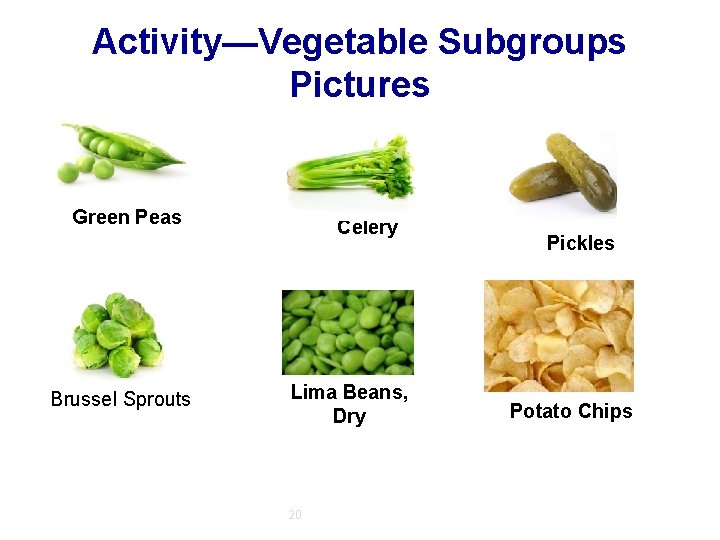 Activity—Vegetable Subgroups Pictures Green Peas Brussel Sprouts Celery Lima Beans, Dry 20 Pickles Potato