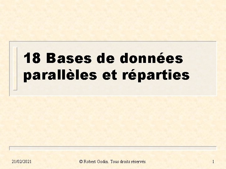 18 Bases de données parallèles et réparties 21/02/2021 © Robert Godin. Tous droits réservés.