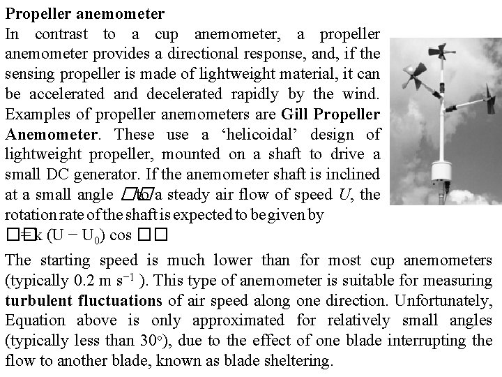 Propeller anemometer In contrast to a cup anemometer, a propeller anemometer provides a directional