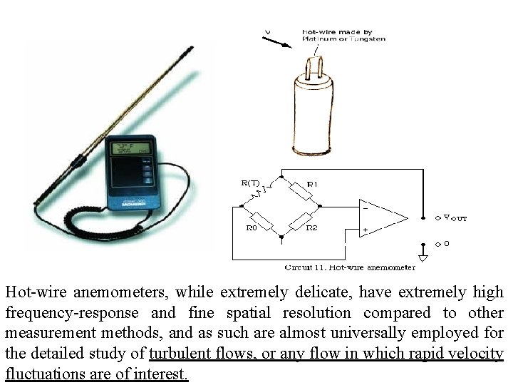 Hot-wire anemometers, while extremely delicate, have extremely high frequency-response and fine spatial resolution compared