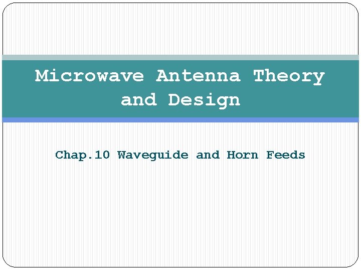 Microwave Antenna Theory and Design Chap. 10 Waveguide and Horn Feeds 