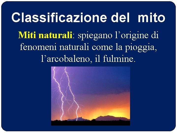 Classificazione del mito Miti naturali: spiegano l’origine di fenomeni naturali come la pioggia, l’arcobaleno,