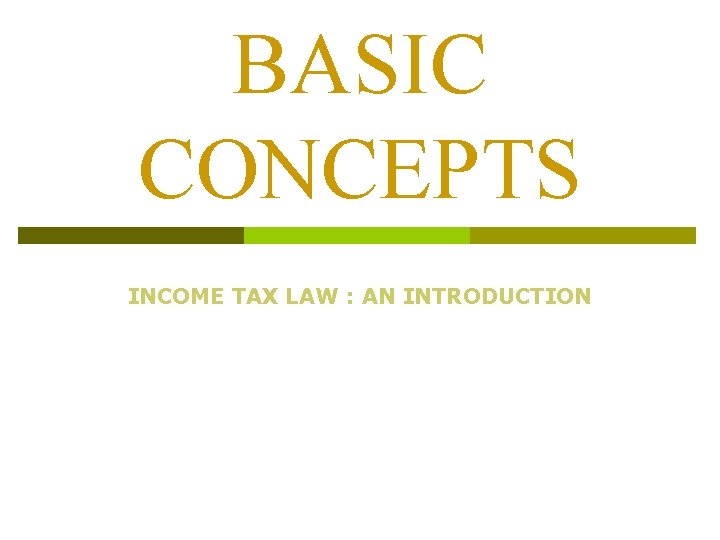 BASIC CONCEPTS INCOME TAX LAW : AN INTRODUCTION 