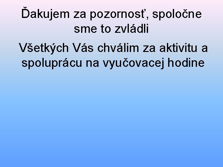 Ďakujem za pozornosť, spoločne sme to zvládli Všetkých Vás chválim za aktivitu a spoluprácu