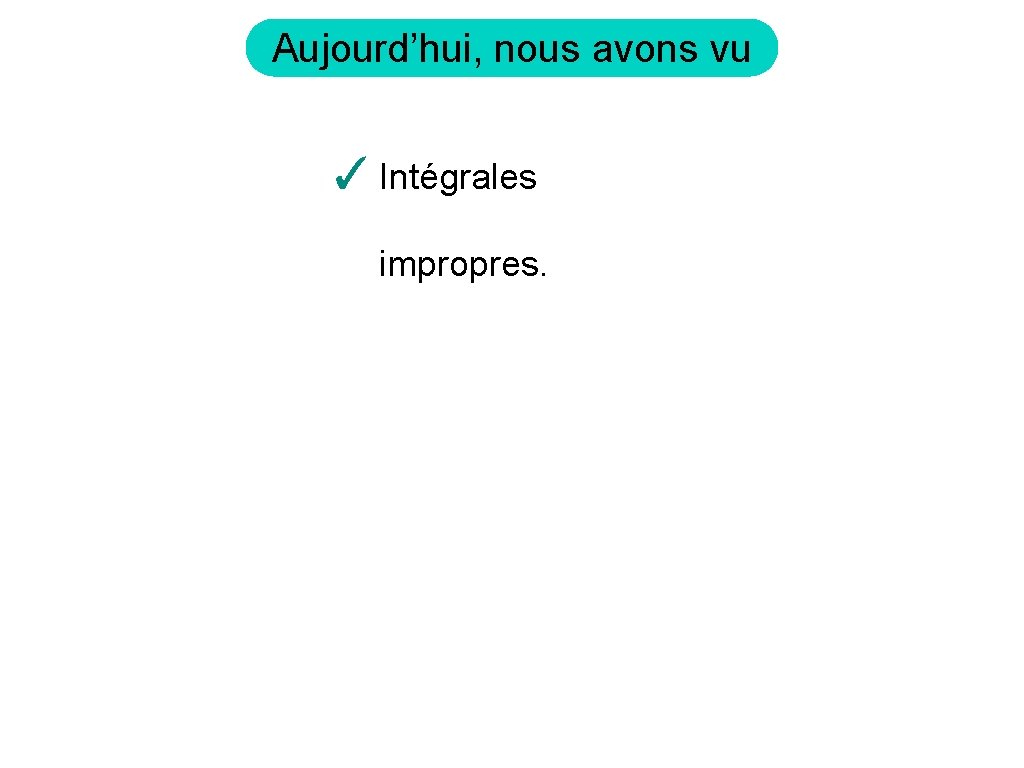 Aujourd’hui, nous avons vu ✓ Intégrales impropres. 