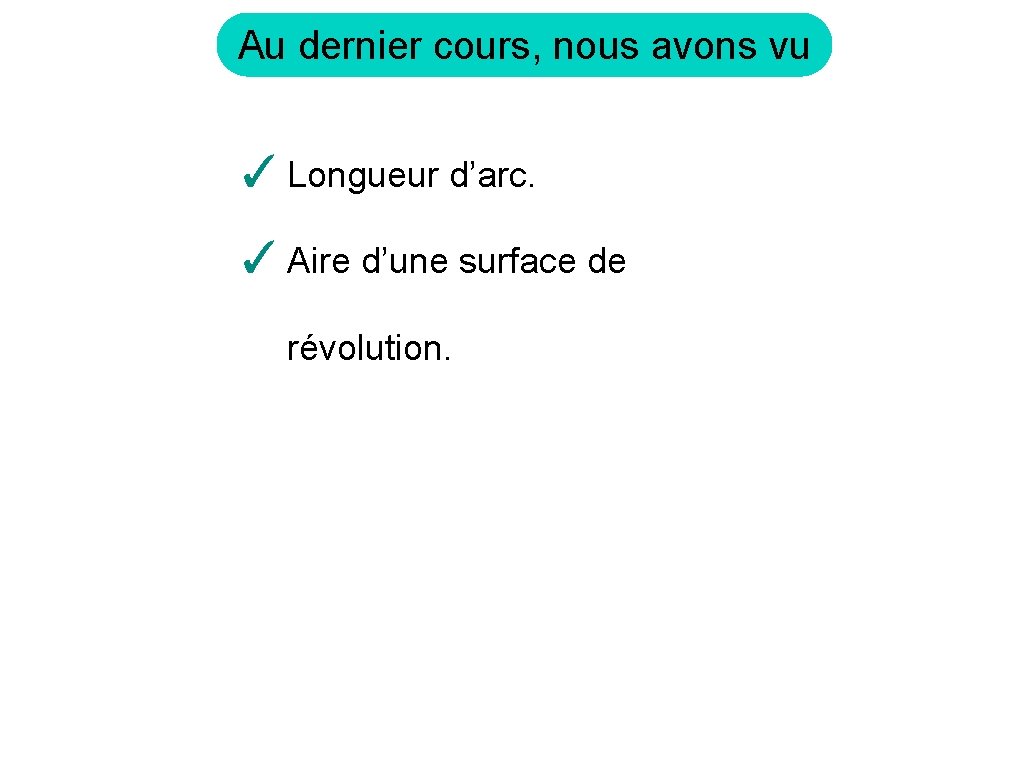 Au dernier cours, nous avons vu ✓ Longueur d’arc. ✓ Aire d’une surface de
