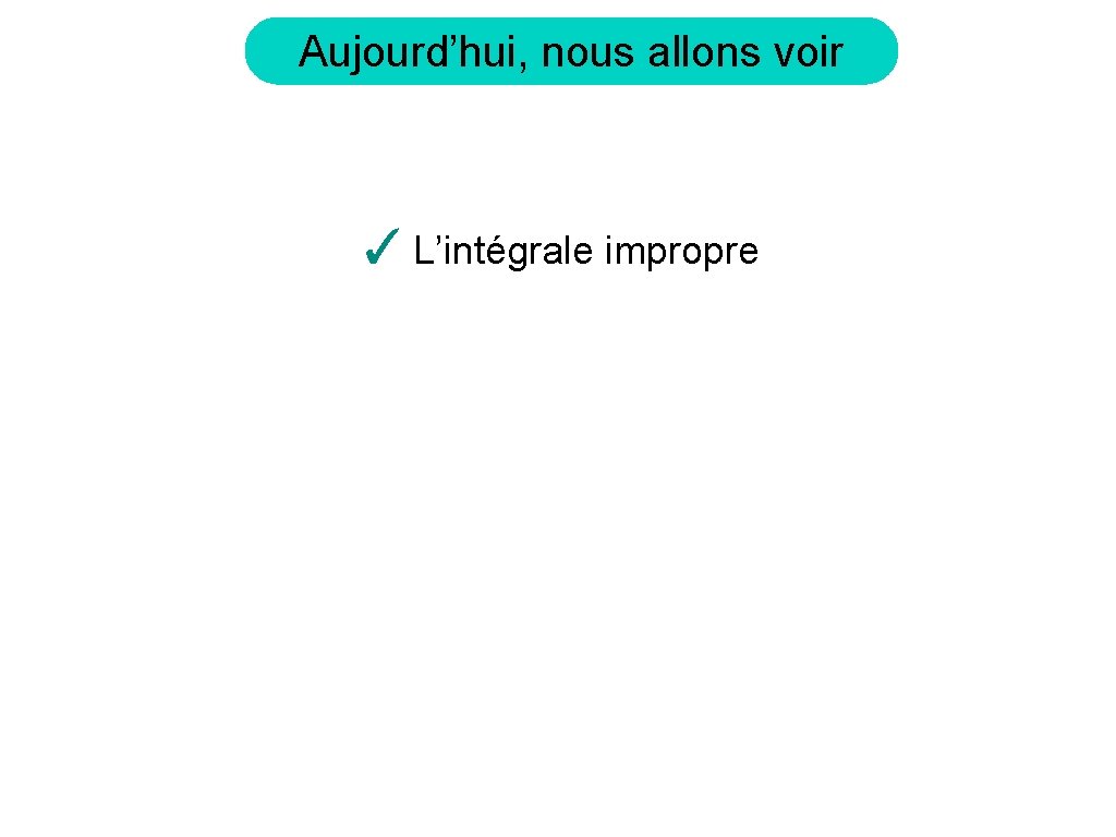 Aujourd’hui, nous allons voir ✓ L’intégrale impropre 