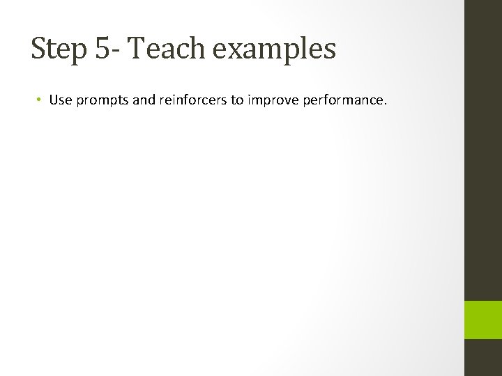 Step 5 - Teach examples • Use prompts and reinforcers to improve performance. 