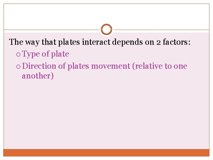 The way that plates interact depends on 2 factors: Type of plate Direction of The way that plates interact depends on 2 factors: Type of plate Direction of