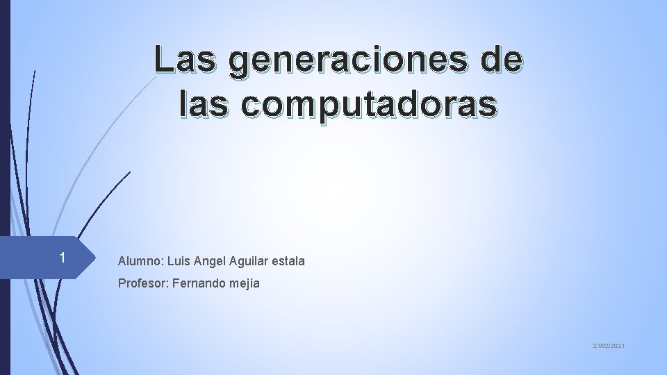 Las generaciones de las computadoras 1 Alumno: Luis Angel Aguilar estala Profesor: Fernando mejía