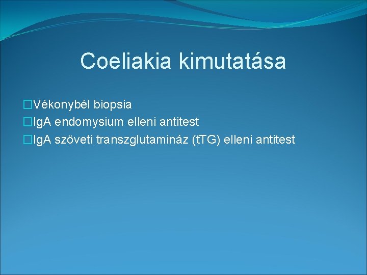 Coeliakia kimutatása �Vékonybél biopsia �Ig. A endomysium elleni antitest �Ig. A szöveti transzglutamináz (t.