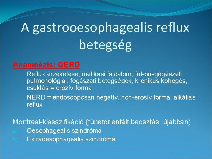 A gastrooesophagealis reflux betegség Anamnézis: GERD Reflux érzékelése, mellkasi fájdalom, fül-orr-gégészeti, pulmonológiai, fogászati betegségek,