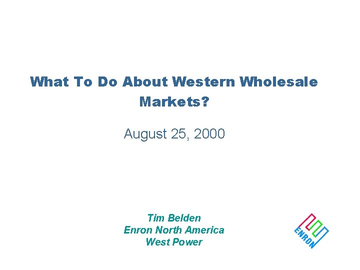 What To Do About Western Wholesale Markets? August 25, 2000 Tim Belden Enron North