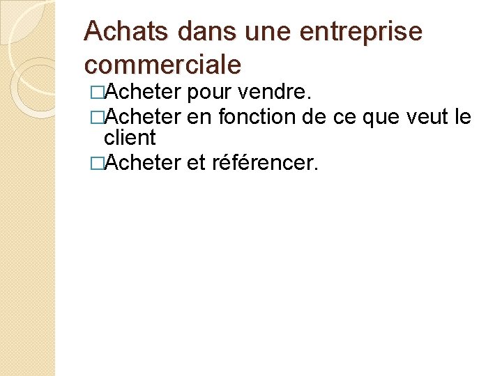 Achats dans une entreprise commerciale �Acheter pour vendre. �Acheter en fonction de ce que