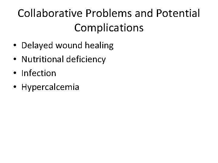 Collaborative Problems and Potential Complications • • Delayed wound healing Nutritional deficiency Infection Hypercalcemia