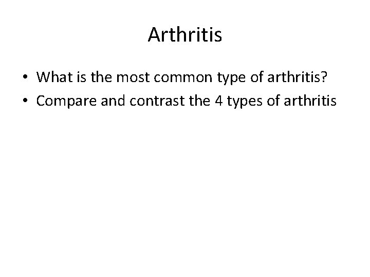 Arthritis • What is the most common type of arthritis? • Compare and contrast