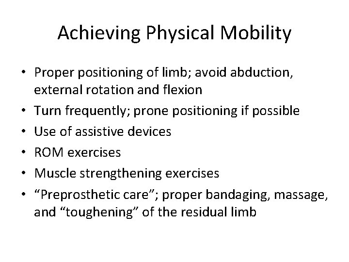 Achieving Physical Mobility • Proper positioning of limb; avoid abduction, external rotation and flexion