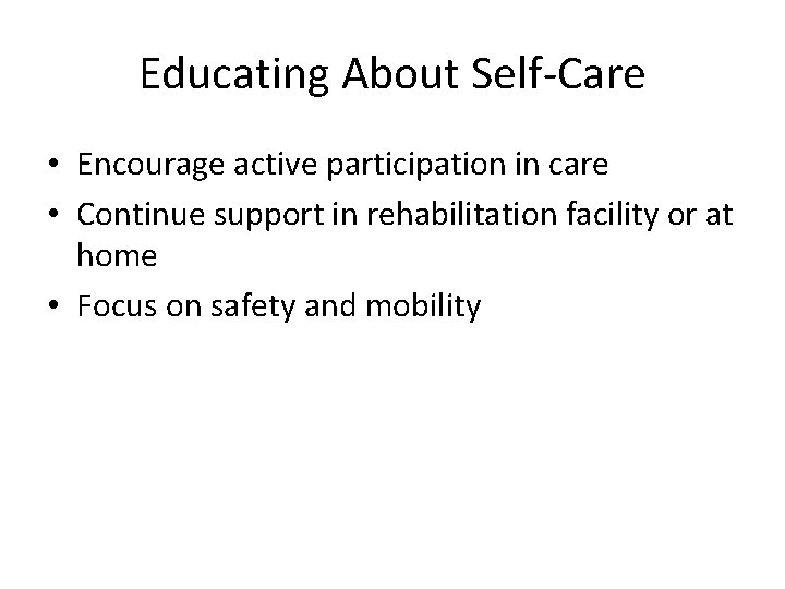 Educating About Self-Care • Encourage active participation in care • Continue support in rehabilitation