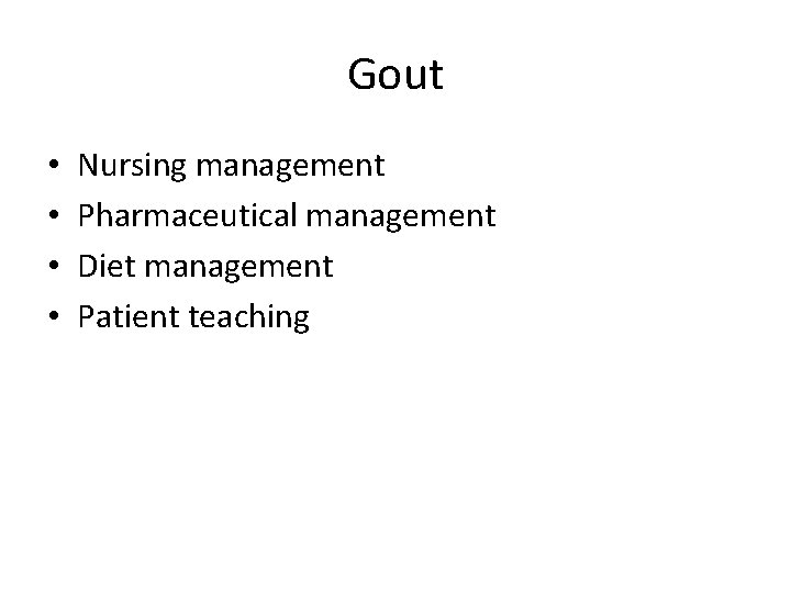 Gout • • Nursing management Pharmaceutical management Diet management Patient teaching 