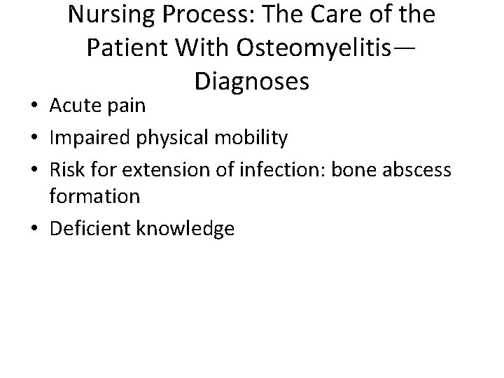 Nursing Process: The Care of the Patient With Osteomyelitis— Diagnoses • Acute pain •