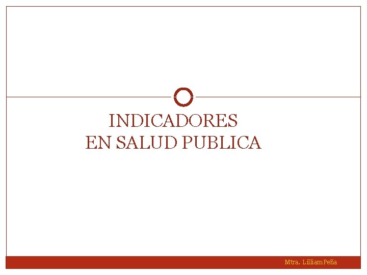 INDICADORES EN SALUD PUBLICA Mtra. Lilliam Peña 
