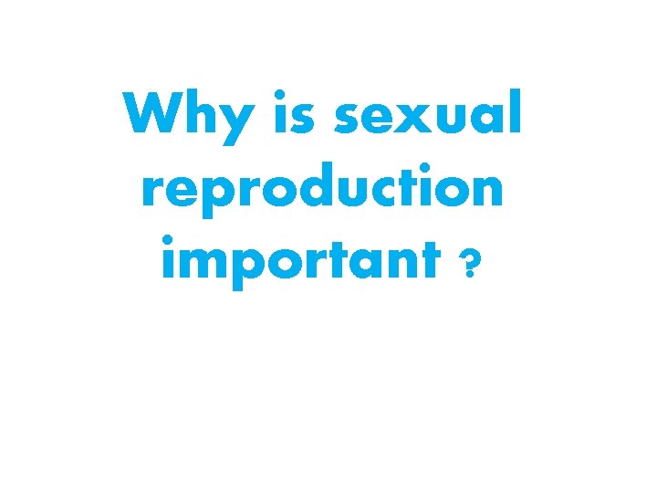 Why is sexual reproduction important ? 
