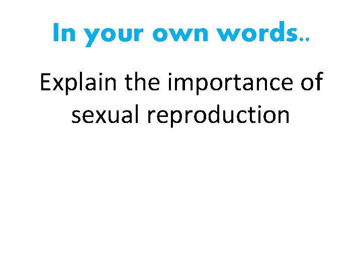 In your own words. . Explain the importance of sexual reproduction 
