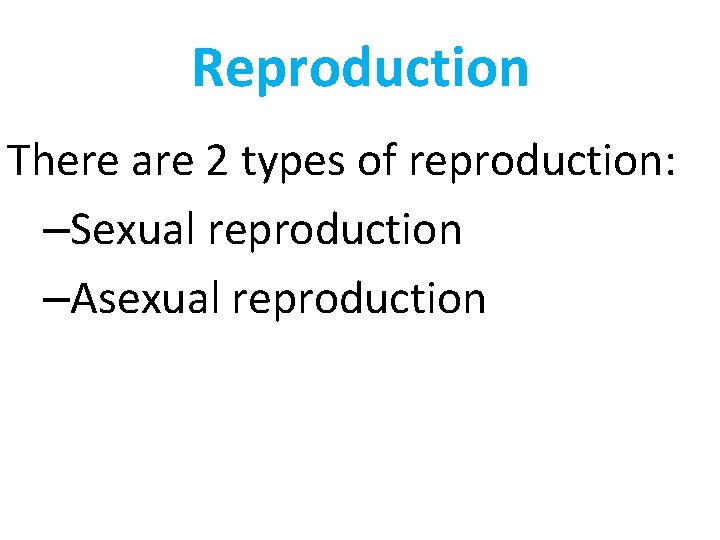 Reproduction There are 2 types of reproduction: –Sexual reproduction –Asexual reproduction 