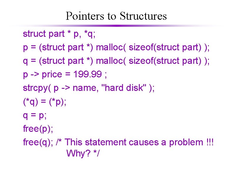 Pointers to Structures struct part * p, *q; p = (struct part *) malloc(