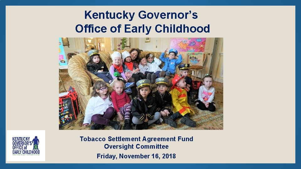 Kentucky Governor’s Office of Early Childhood Tobacco Settlement Agreement Fund Oversight Committee Friday, November
