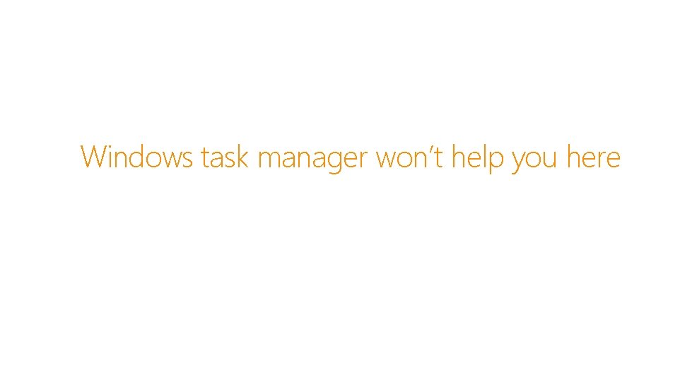 Windows task manager won’t help you here 