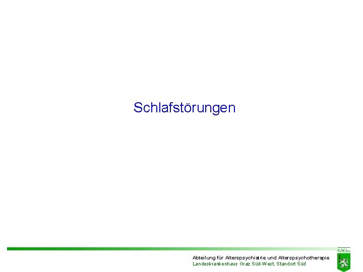 Schlafstörungen Abteilung für Alterspsychiatrie und Alterspsychotherapie Landeskrankenhaus Graz Süd-West, Standort Süd Schlafstörungen Abteilung für Alterspsychiatrie und Alterspsychotherapie Landeskrankenhaus Graz Süd-West, Standort Süd