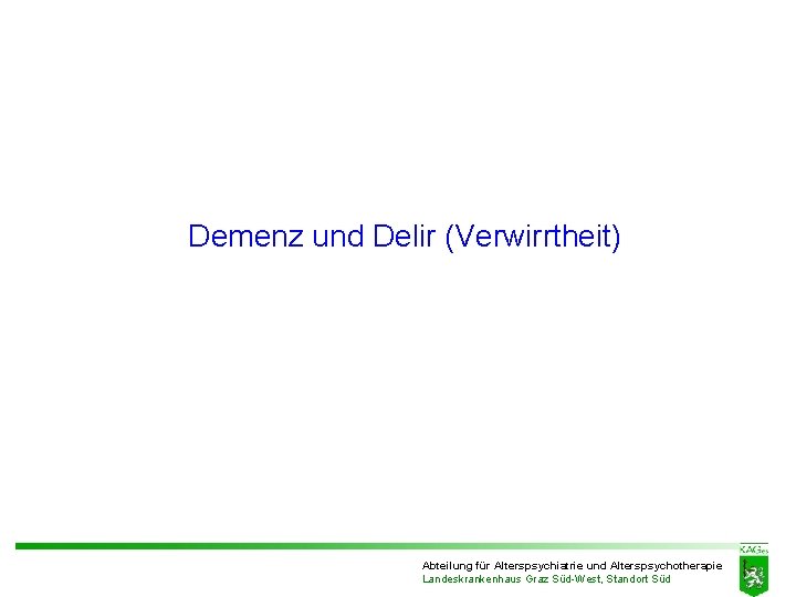 Demenz und Delir (Verwirrtheit) Abteilung für Alterspsychiatrie und Alterspsychotherapie Landeskrankenhaus Graz Süd-West, Standort Süd Demenz und Delir (Verwirrtheit) Abteilung für Alterspsychiatrie und Alterspsychotherapie Landeskrankenhaus Graz Süd-West, Standort Süd
