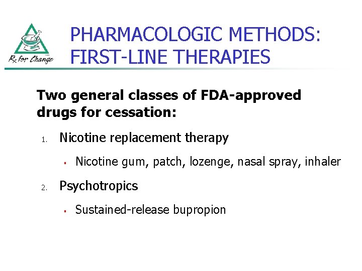 PHARMACOLOGIC METHODS: FIRST-LINE THERAPIES Two general classes of FDA-approved drugs for cessation: 1. Nicotine