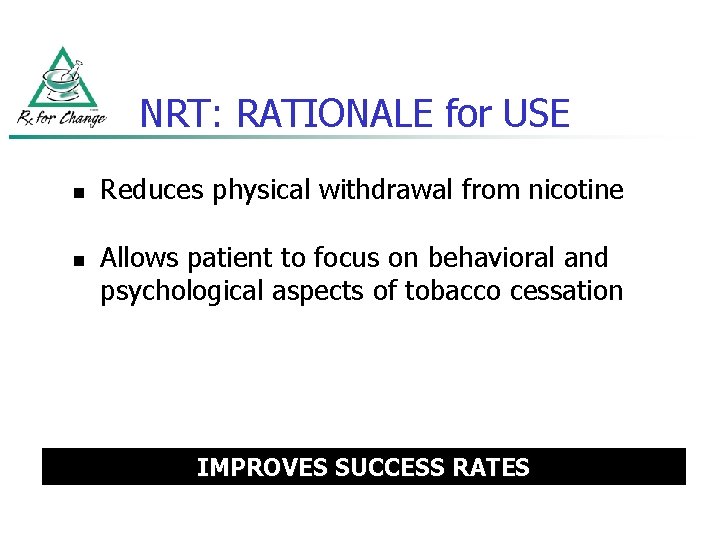 NRT: RATIONALE for USE n n Reduces physical withdrawal from nicotine Allows patient to