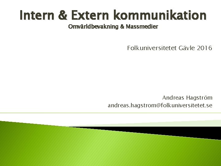 Intern & Extern kommunikation Omvärldbevakning & Massmedier Folkuniversitetet Gävle 2016 Andreas Hagström andreas. hagstrom@folkuniversitetet.