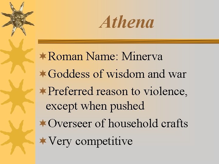 Athena ¬Roman Name: Minerva ¬Goddess of wisdom and war ¬Preferred reason to violence, except