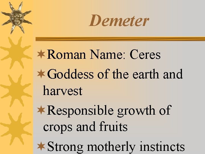 Demeter ¬Roman Name: Ceres ¬Goddess of the earth and harvest ¬Responsible growth of crops