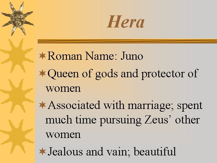 Hera ¬Roman Name: Juno ¬Queen of gods and protector of women ¬Associated with marriage;