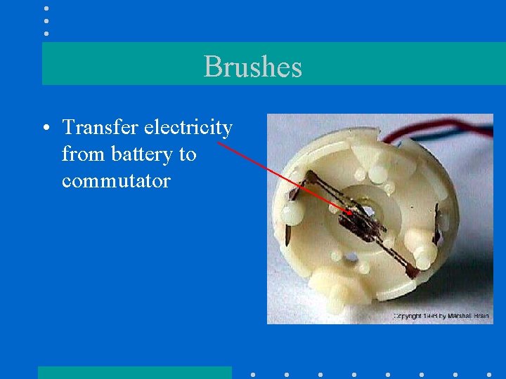 Brushes • Transfer electricity from battery to commutator 