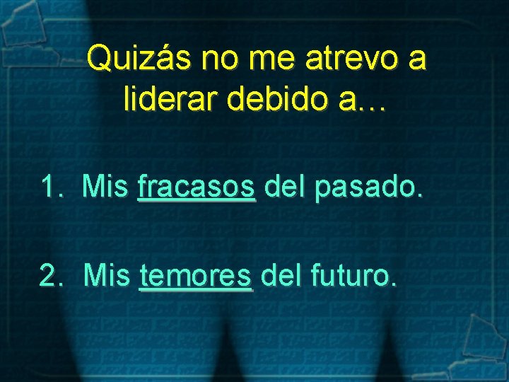 Quizás no me atrevo a liderar debido a… 1. Mis fracasos del pasado. 2.