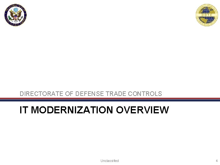 DIRECTORATE OF DEFENSE TRADE CONTROLS IT MODERNIZATION OVERVIEW Unclassified 4 