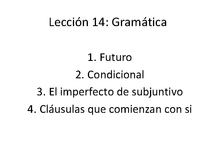 Lección 14: Gramática 1. Futuro 2. Condicional 3. El imperfecto de subjuntivo 4. Cláusulas