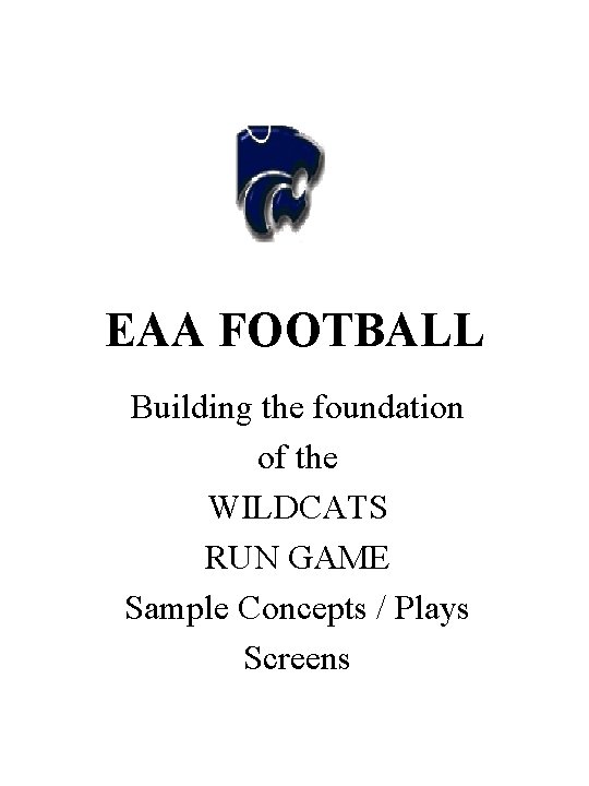 EAA FOOTBALL Building the foundation of the WILDCATS RUN GAME Sample Concepts / Plays