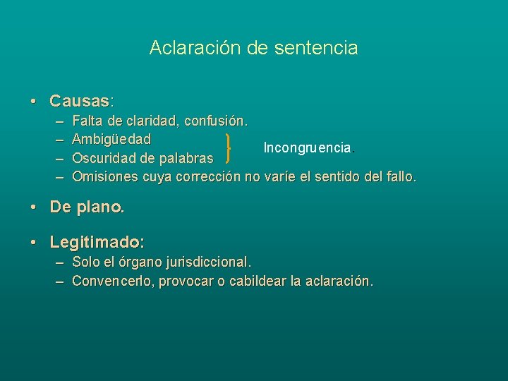 Aclaración de sentencia • Causas: – – Falta de claridad, confusión. Ambigüedad Incongruencia. Oscuridad