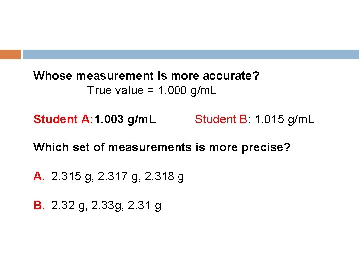 Whose measurement is more accurate? True value = 1. 000 g/m. L Student A: