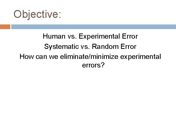 Objective: Human vs. Experimental Error Systematic vs. Random Error How can we eliminate/minimize experimental